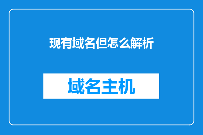 现有域名但怎么解析(如何解析现有域名并有效利用其价值？)