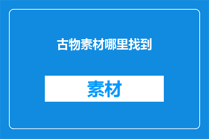 古物素材哪里找到(如何寻找古物素材？)