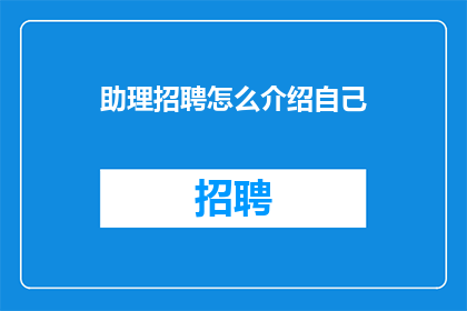 助理招聘怎么介绍自己(如何有效展示自我以吸引助理职位的注意？)
