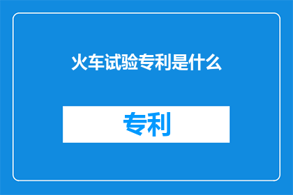 火车试验专利是什么(火车试验专利是什么？)