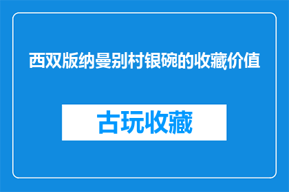 西双版纳曼别村银碗的收藏价值(西双版纳曼别村银碗的收藏价值究竟如何？)