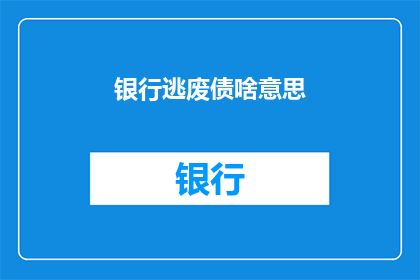 银行逃废债啥意思(银行逃废债是什么？探究债务违约现象及其影响)