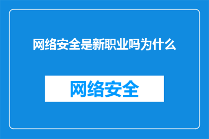 网络安全是新职业吗为什么(网络安全：新兴职业的崛起，为何成为行业焦点？)