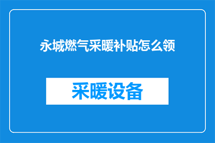 永城燃气采暖补贴怎么领(如何领取永城地区的燃气采暖补贴？)