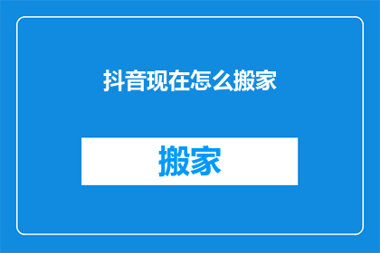 抖音现在怎么搬家(抖音平台如何进行数据迁移？)