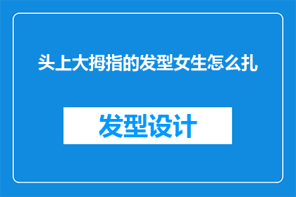 头上大拇指的发型女生怎么扎(如何为拥有头上大拇指的发型的女生打造独特而精致的发式？)