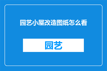 园艺小屋改造图纸怎么看(如何解读园艺小屋改造图纸？)