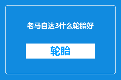 老马自达3什么轮胎好(老马自达3应选择何种轮胎？)