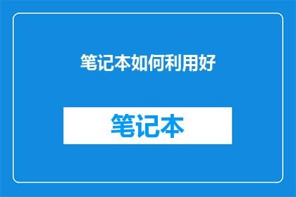 笔记本如何利用好(如何高效利用笔记本，以提升学习与工作效率？)