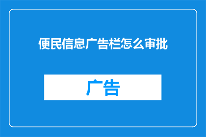 便民信息广告栏怎么审批(便民信息广告栏审批流程疑问解答)