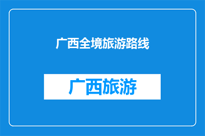 广西全境旅游路线(广西全境旅游路线：探索壮美山水，体验多元文化？)
