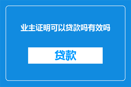 业主证明可以贷款吗有效吗(业主能否通过证明获得贷款？其有效性如何确认？)