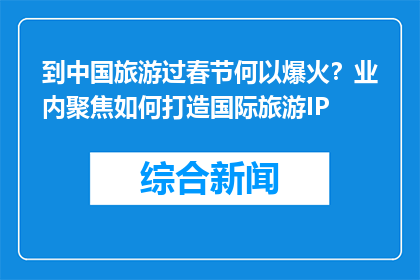 到中国旅游过春节何以爆火？业内聚焦如何打造国际旅游IP