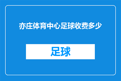 亦庄体育中心足球收费多少(亦庄体育中心足球场的收费标准是多少？)