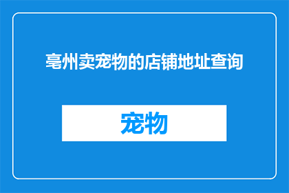 亳州卖宠物的店铺地址查询(亳州宠物店的确切位置在哪里？)