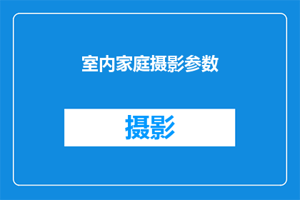 室内家庭摄影参数(室内家庭摄影的参数设置：您了解这些关键参数吗？)