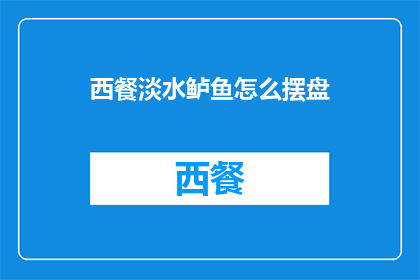 西餐淡水鲈鱼怎么摆盘(如何优雅地摆盘西餐中的淡水鲈鱼？)