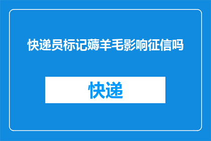 快递员标记薅羊毛影响征信吗(快递员标记行为是否会影响个人征信记录？)