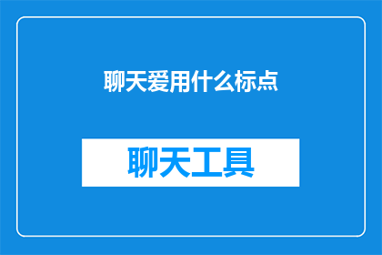 聊天爱用什么标点(聊天时，我们通常使用哪些标点符号来表达情感和强调重点？)